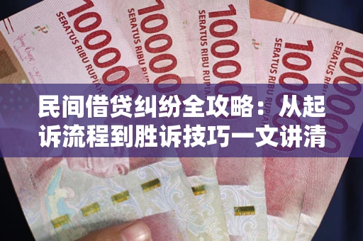 北京民间借贷纠纷全攻略：从起诉流程到胜诉技巧一文讲清