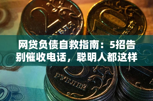 北京网贷负债自救指南：5招告别催收电话，聪明人都这样做
