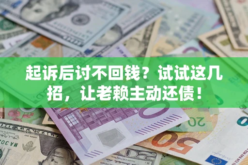 北京起诉后讨不回钱？试试这几招，让老赖主动还债！