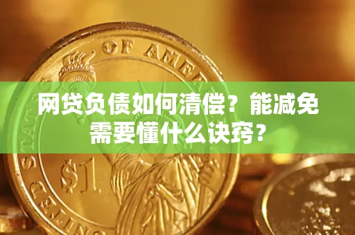北京网贷负债如何清偿？能减免需要懂什么诀窍？