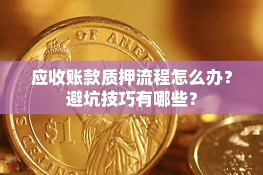 北京应收账款质押流程怎么办？避坑技巧有哪些？