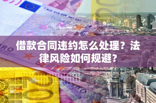 北京借款合同违约怎么处理？法律风险如何规避？