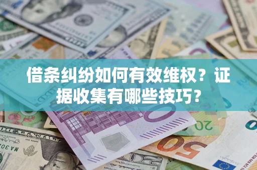 北京借条纠纷如何有效维权？证据收集有哪些技巧？