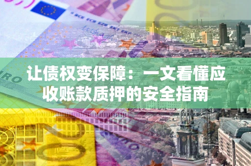 北京让债权变保障：一文看懂应收账款质押的安全指南