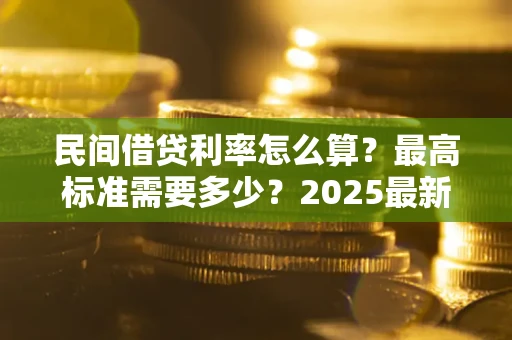 北京民间借贷利率怎么算？最高标准需要多少？2025最新避坑指南