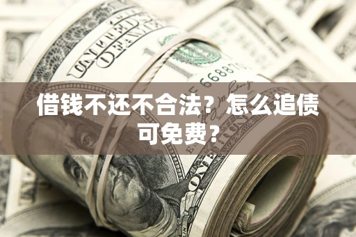 北京借钱不还不合法？怎么追债可免费？