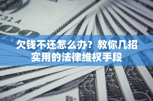 北京欠钱不还怎么办？教你几招实用的法律维权手段