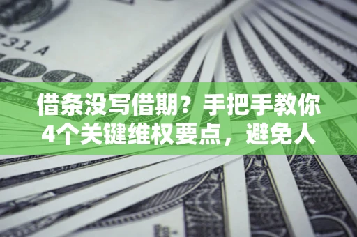 北京借条没写借期？手把手教你4个关键维权要点，避免人财两空