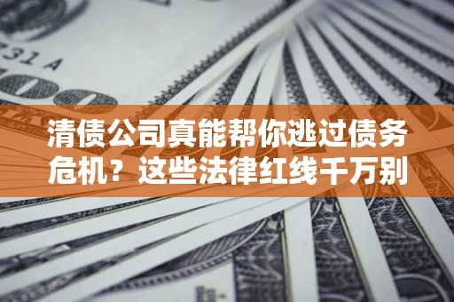 北京清债公司真能帮你逃过债务危机？这些法律红线千万别踩