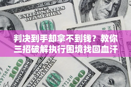 北京判决到手却拿不到钱？教你三招破解执行困境找回血汗钱