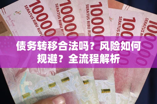北京债务转移合法吗？风险如何规避？全流程解析