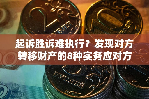 北京起诉胜诉难执行？发现对方转移财产的8种实务应对方案