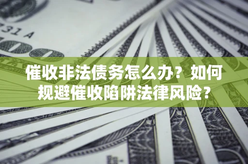 北京催收非法债务怎么办？如何规避催收陷阱法律风险？