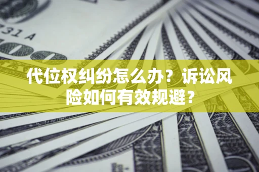 北京代位权纠纷怎么办？诉讼风险如何有效规避？