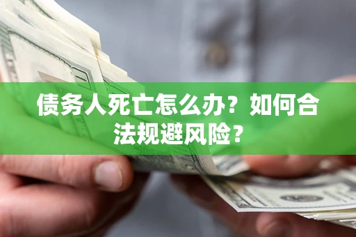 北京债务人死亡怎么办？如何合法规避风险？