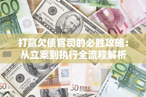 北京打赢欠债官司的必胜攻略：从立案到执行全流程解析
