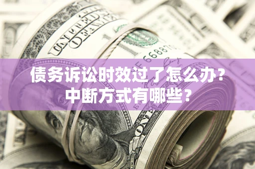 北京债务诉讼时效过了怎么办？中断方式有哪些？