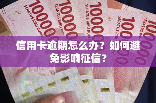 北京信用卡逾期怎么办？如何避免影响征信？
