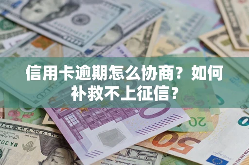 北京信用卡逾期怎么协商？如何补救不上征信？