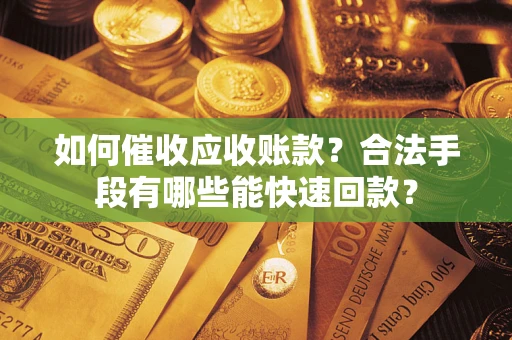 北京如何催收应收账款？合法手段有哪些能快速回款？