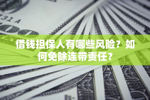 北京借钱担保人有哪些风险？如何免除连带责任？