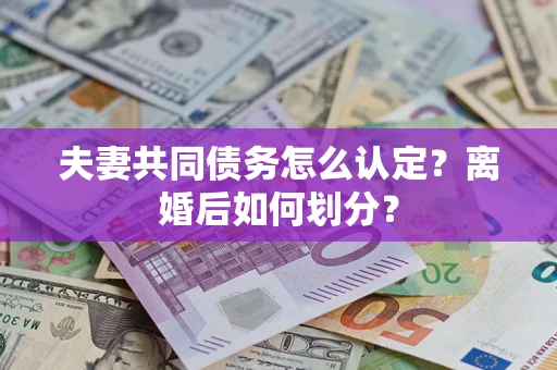 北京夫妻共同债务怎么认定？离婚后如何划分？