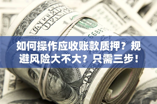 北京如何操作应收账款质押？规避风险大不大？只需三步！