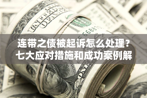 北京连带之债被起诉怎么处理？七大应对措施和成功案例解析