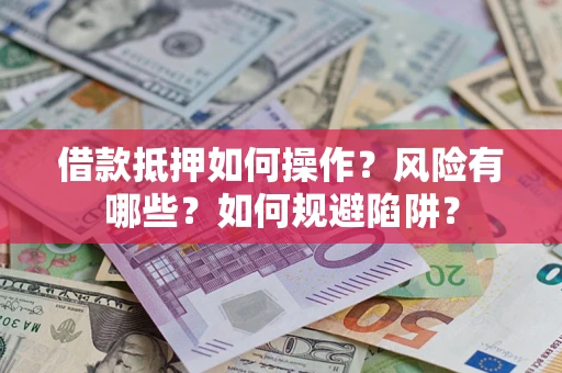 北京借款抵押如何操作?风险有哪些?如何规避陷阱? 北京借款抵押如何操作?风险有哪些?如何规避陷阱?