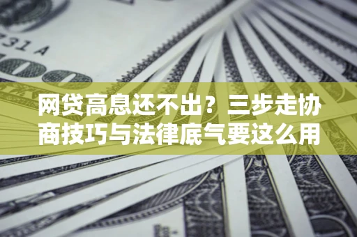 北京网贷高息还不出？三步走协商技巧与法律底气要这么用