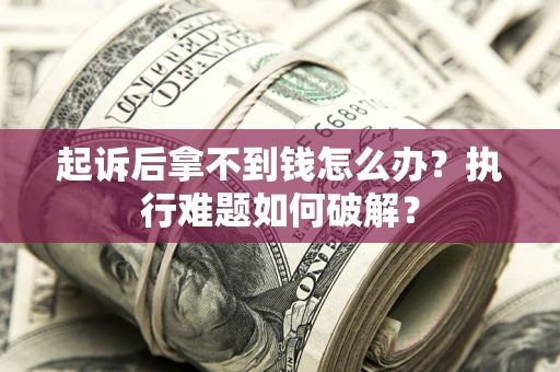 北京起诉后拿不到钱怎么办？执行难题如何破解？