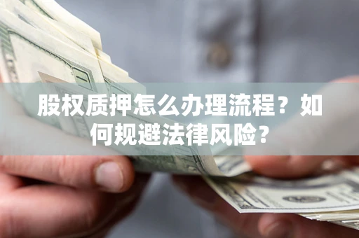 北京股权质押怎么办理流程？如何规避法律风险？