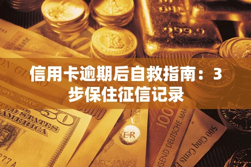 北京信用卡逾期后自救指南：3步保住征信记录
