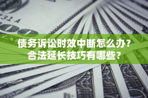 北京债务诉讼时效中断怎么办？合法延长技巧有哪些？