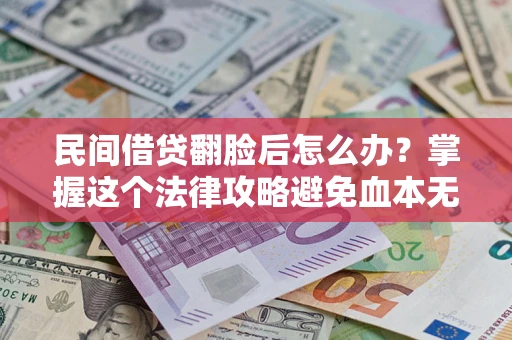 北京民间借贷翻脸后怎么办？掌握这个法律攻略避免血本无归