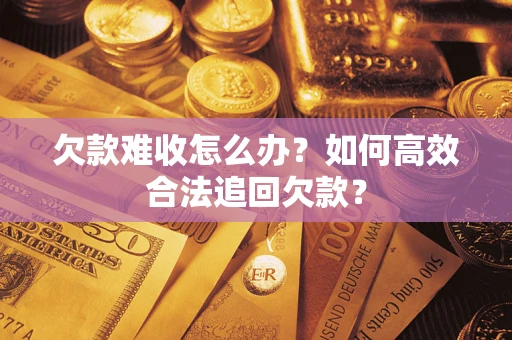 北京欠款难收怎么办？如何高效合法追回欠款？