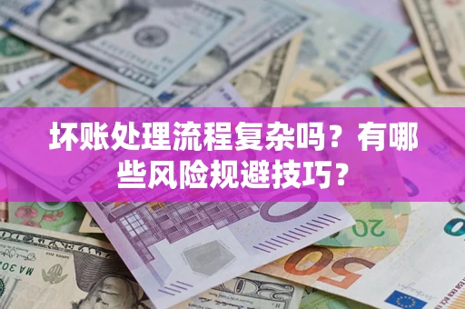 北京坏账处理流程复杂吗？有哪些风险规避技巧？