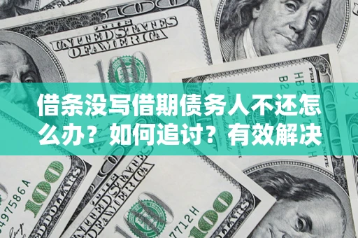 北京借条没写借期债务人不还怎么办？如何追讨？有效解决方案！