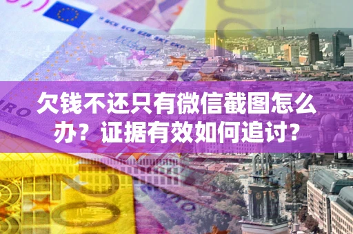北京欠钱不还只有微信截图怎么办？证据有效如何追讨？