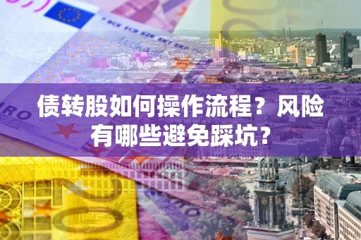 北京债转股如何操作流程?风险有哪些避免踩坑? 北京债转股如何操作流程?风险有哪些避免踩坑?