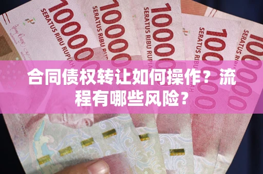 北京合同债权转让如何操作？流程有哪些风险？