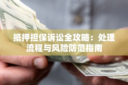 北京抵押担保诉讼全攻略：处理流程与风险防范指南