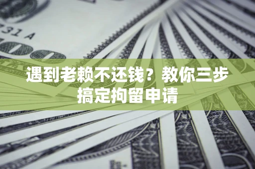 北京遇到老赖不还钱？教你三步搞定拘留申请