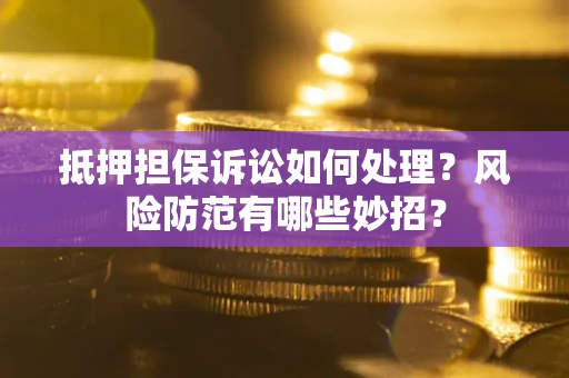 北京抵押担保诉讼如何处理？风险防范有哪些妙招？