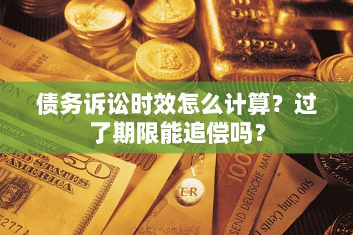 北京债务诉讼时效怎么计算？过了期限能追偿吗？