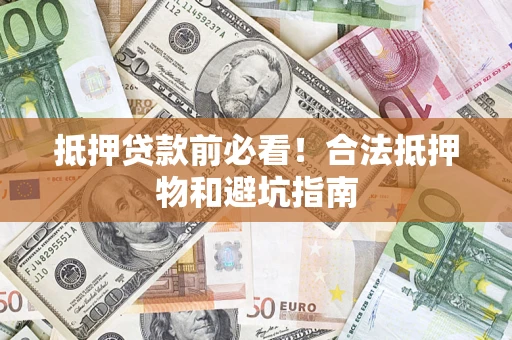 北京抵押贷款前必看！合法抵押物和避坑指南