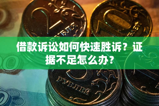 北京借款诉讼如何快速胜诉？证据不足怎么办？