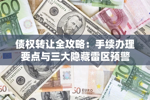 北京债权转让全攻略：手续办理要点与三大隐藏雷区预警