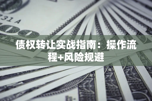 北京债权转让实战指南：操作流程+风险规避