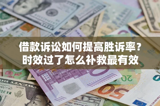 北京借款诉讼如何提高胜诉率？时效过了怎么补救最有效